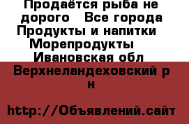 Продаётся рыба не дорого - Все города Продукты и напитки » Морепродукты   . Ивановская обл.,Верхнеландеховский р-н